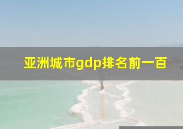 亚洲城市gdp排名前一百