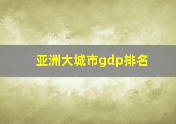 亚洲大城市gdp排名