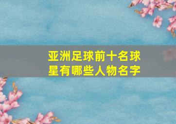 亚洲足球前十名球星有哪些人物名字