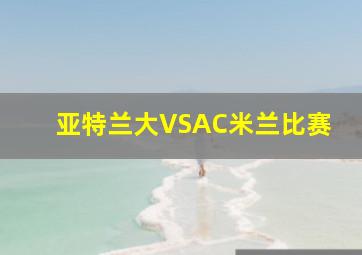 亚特兰大VSAC米兰比赛