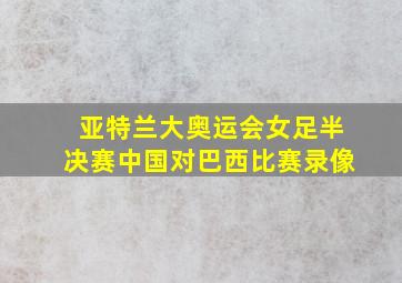 亚特兰大奥运会女足半决赛中国对巴西比赛录像