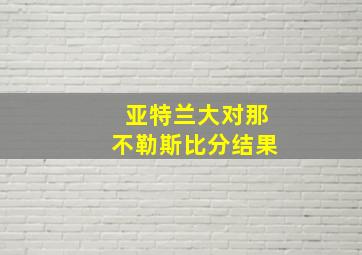 亚特兰大对那不勒斯比分结果