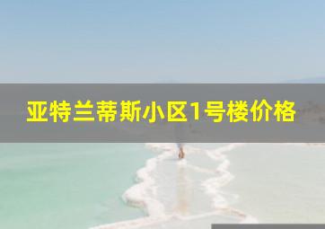 亚特兰蒂斯小区1号楼价格