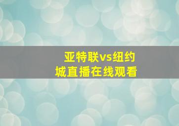 亚特联vs纽约城直播在线观看