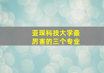 亚琛科技大学最厉害的三个专业