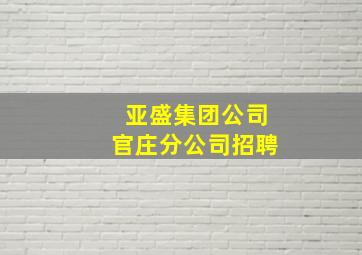 亚盛集团公司官庄分公司招聘