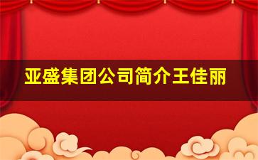 亚盛集团公司简介王佳丽