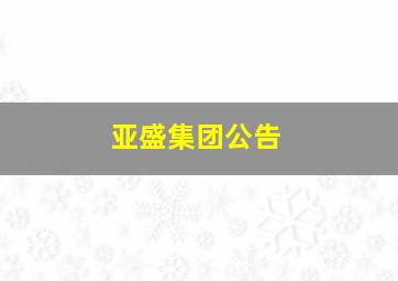 亚盛集团公告