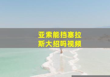 亚索能挡塞拉斯大招吗视频