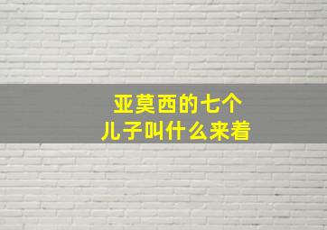 亚莫西的七个儿子叫什么来着