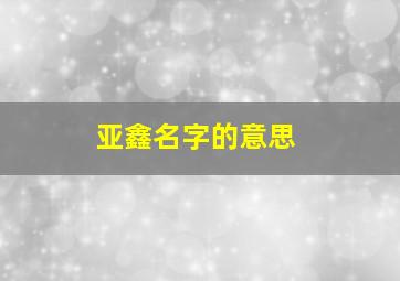 亚鑫名字的意思