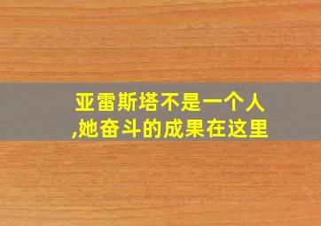 亚雷斯塔不是一个人,她奋斗的成果在这里