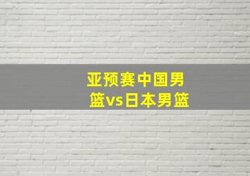 亚预赛中国男篮vs日本男篮