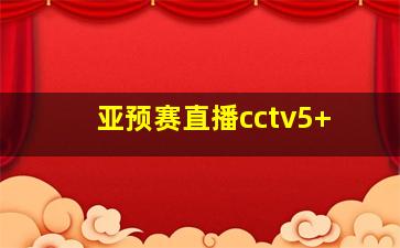 亚预赛直播cctv5+