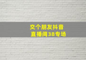 交个朋友抖音直播间38专场