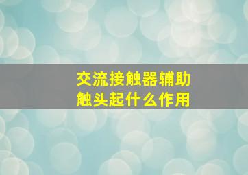 交流接触器辅助触头起什么作用