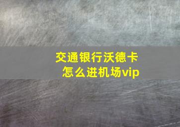 交通银行沃德卡怎么进机场vip