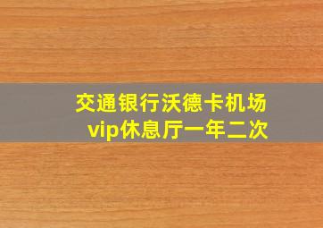 交通银行沃德卡机场vip休息厅一年二次