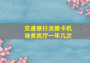 交通银行沃德卡机场贵宾厅一年几次