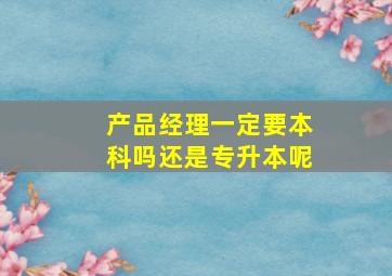 产品经理一定要本科吗还是专升本呢