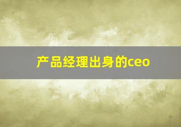 产品经理出身的ceo