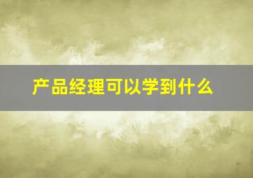 产品经理可以学到什么