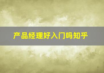 产品经理好入门吗知乎