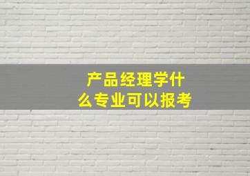 产品经理学什么专业可以报考