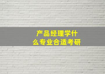 产品经理学什么专业合适考研