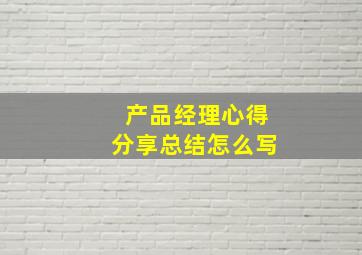 产品经理心得分享总结怎么写