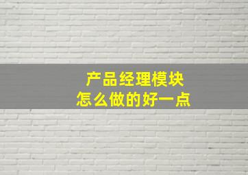 产品经理模块怎么做的好一点