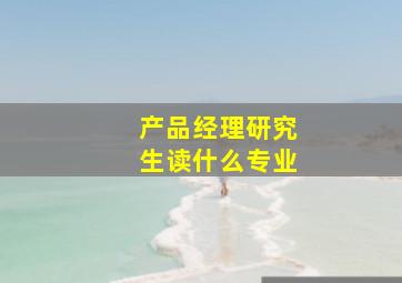 产品经理研究生读什么专业