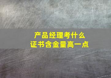 产品经理考什么证书含金量高一点