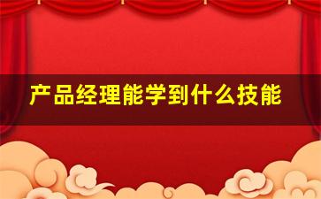 产品经理能学到什么技能