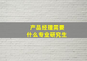 产品经理需要什么专业研究生