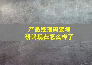 产品经理需要考研吗现在怎么样了