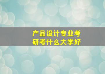 产品设计专业考研考什么大学好