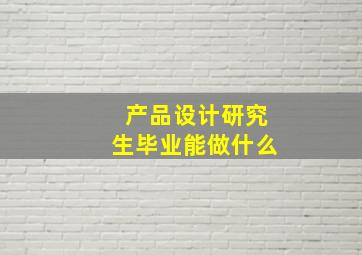 产品设计研究生毕业能做什么