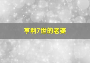 亨利7世的老婆