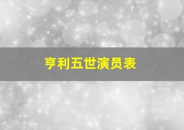 亨利五世演员表