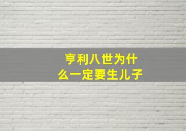 亨利八世为什么一定要生儿子