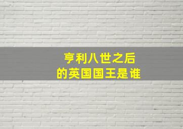 亨利八世之后的英国国王是谁