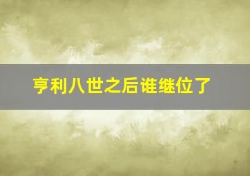 亨利八世之后谁继位了