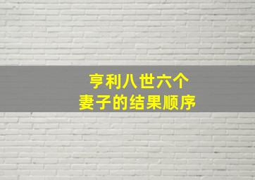 亨利八世六个妻子的结果顺序