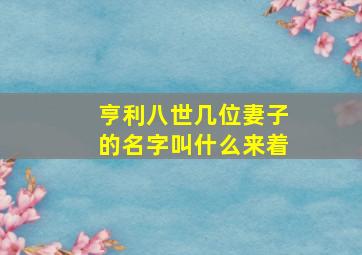 亨利八世几位妻子的名字叫什么来着