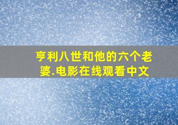 亨利八世和他的六个老婆.电影在线观看中文