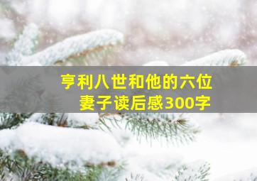 亨利八世和他的六位妻子读后感300字