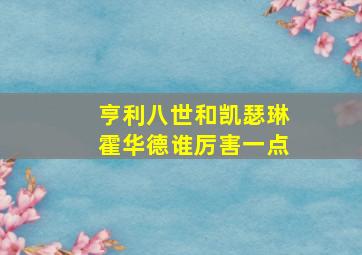 亨利八世和凯瑟琳霍华德谁厉害一点