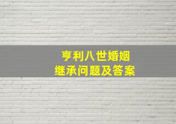 亨利八世婚姻继承问题及答案