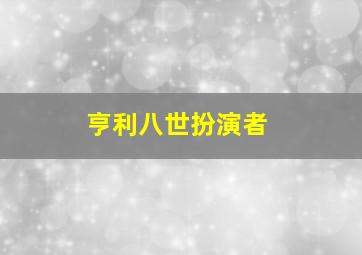 亨利八世扮演者